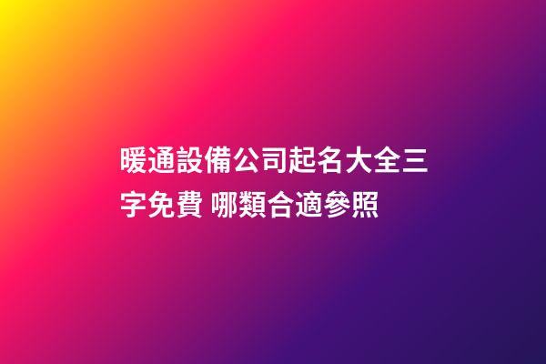 暖通設備公司起名大全三字免費 哪類合適參照-第1張-公司起名-玄機派